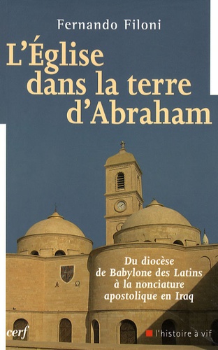 Fernando Filoni - L'Eglise dans la terre d'Abraham - Du diocèse de Babylone des Latins à la nonciature apostolique en Iraq.