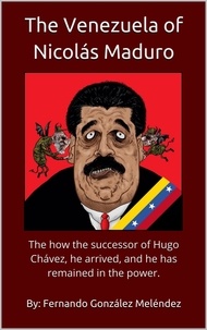  Fernando González Meléndez - The Venezuela of Nicolás Maduro: The how the successor of Hugo Chávez, he arrived, and he has remained in the power..
