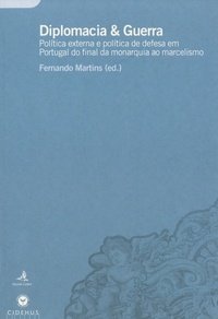 Fernando Martins - Diplomacia & Guerra - Política externa e política de defesa em Portugal do final da monarquia ao marcelismo.