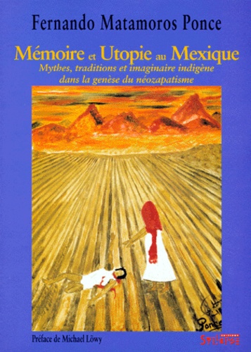 Fernando Matamoros Ponce - MEMOIRES ET UTOPIE AU MEXIQUE. - Mythes, traditions et imaginaire indigène dans la génèse du néozapatisme.