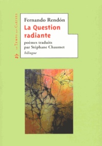 Fernando Rendón - La Question radiante - Anthologie poétique.