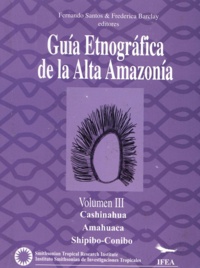 Fernando Santos Granero et Frederico Barclay Rey De Castro - Guía etnográfica de la Alta Amazonía. Volumen III - Cashinahua. Amahuaca. Shipibo-Conibo.