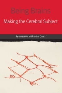 Fernando Vidal et Francisco Ortega - Being Brains - Making the Cerebral Subject.