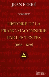 Histoire De La Franc-Maconnerie Par Les Textes, 1248-1782