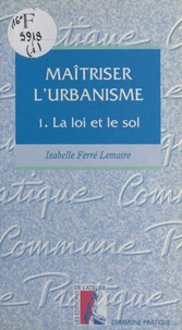 Maitriser L'Urbanisme. Tome 1, La Loi Et Le Sol