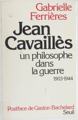 Jean Cavaillès. Un philosophe dans la guerre, 1903-1944
