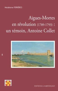 Aigues-Mortes en Révolution (1789-1793) : un témoin, Antoine Collet