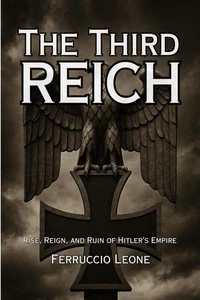 The Third Reich: Rise, Reign, and Ruin of Hitler’s Empire