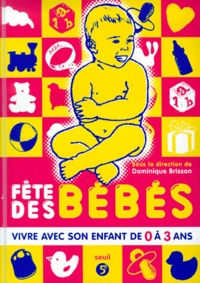Dominique Brisson - Fete Des Bebes. Vivre Avec Son Enfant De 0 A 3 Ans.