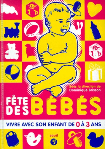 Dominique Brisson - Fete Des Bebes. Vivre Avec Son Enfant De 0 A 3 Ans.
