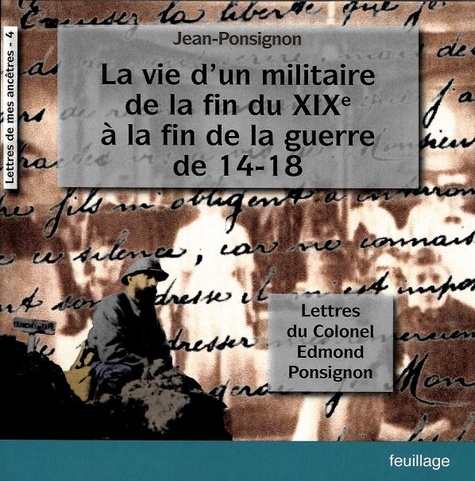  Feuillage (Edtitions) - La vie d'un militaire de la fin du XIXe à la fin de la guerre 14-18 - Lettres du Colonel Edmond Ponsignon.