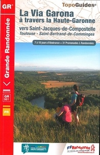  FFRandonnée - La Via Garona à travers la Haute-Garonne vers Saint-Jacques-de-Compostelle - Toulouse - Saint-Bertrand-de-Comminges. 7 à 10 jours d'itinérance + 31 promenades & randonnées.