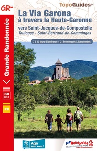  FFRandonnée - La Via Garona à travers la Haute-Garonne vers Saint-Jacques-de-Compostelle - Toulouse - Saint-Bertrand-de-Comminges. 7 à 10 jours d'itinérance + 31 promenades & randonnées.