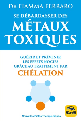 Se débarrasser des métaux toxiques. Guérir et prévenir les effets nocifs grâce au traitement par chélation