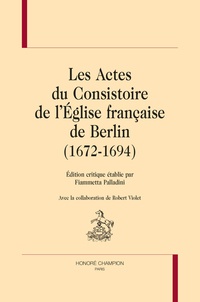 Fiammetta Palladini - Les Actes du Consistoire de l'Eglise française de Berlin (1672-1694).