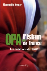 Fiammetta Venner - OPA sur l'islam de France - Les ambitions de l'UOIF.