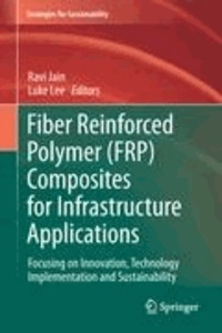 Ravi Jain - Fiber Reinforced Polymer (FRP) Composites for Infrastructure Applications - Focusing on Innovation, Technology Implementation and Sustainability.