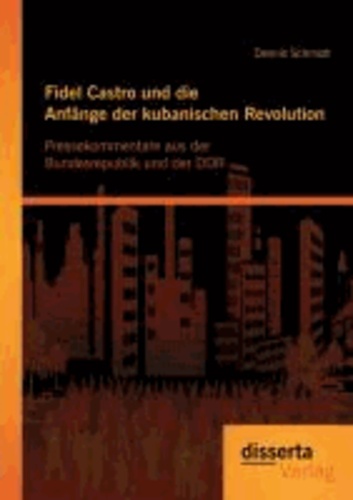 Fidel Castro und die Anfänge der kubanischen Revolution: Pressekommentare aus der Bundesrepublik und der DDR.