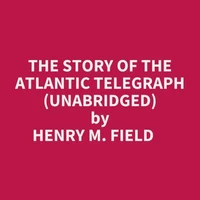 The Story Of The Atlantic Telegraph (Unabridged)