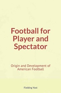 Fielding Yost - Football for Player and Spectator : Origin and Development of American Football.