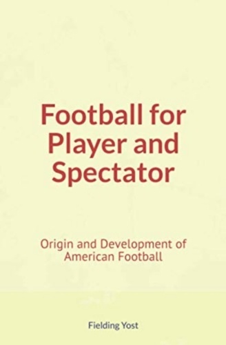 Football for Player and Spectator : Origin and Development of American Football