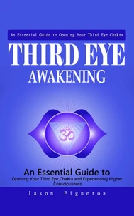 Third Eye Awakening: An Essential Guide to Opening Your Third Eye Chakra