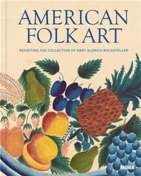 American Folk Art Revisiting the Collection of Abby Aldrich Rockefeller