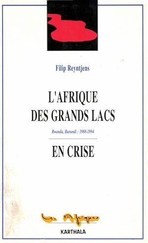 Filip Reyntjens - L'Afrique des grands lacs en crise - Rwanda, Burundi, 1988-1994.