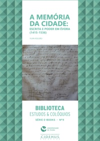 Filipa Roldão - A memória da cidade: escrita e poder em Évora (1415-1536).