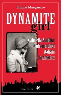 Filippo Manganaro - Dynamite girl. Gabriella Antolini e gli anarchici italiani in America.