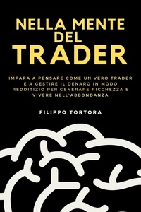  Filippo Tortora - Nella Mente del Trader: Impara a Pensare Come un Vero Trader e a Gestire il Denaro in Modo Redditizio per Generare Ricchezza e Vivere nell'Abbondanza.