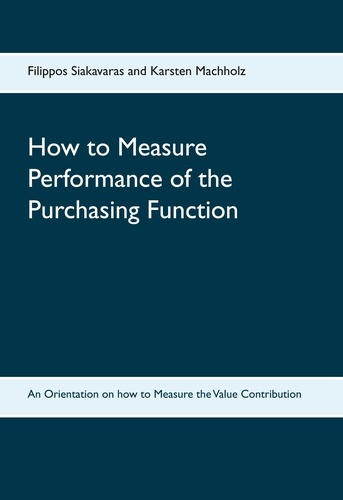 Filippos Siakavaras et Karsten Machholz - How to Measure Performance of the Purchasing Function - An Orientation on how to Measure the Value Contribution.