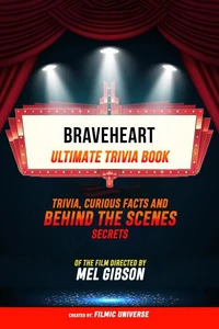 Braveheart - Ultimate Trivia Book: Trivia, Curious Facts And Behind The Scenes Secrets Of The Film Directed By Mel Gibson