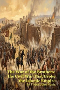 The War of the Brothers: the Civil War That Broke the Islamic Empire