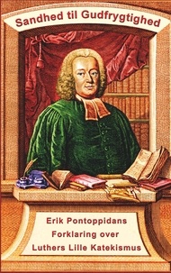 Finn B. Andersen - Erik Pontoppidan - Sandhed til Gudfrygtighed - Forklaring over Luthers Lille Katekismus.