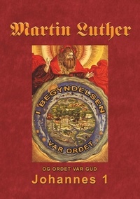 Finn B. Andersen - Martin Luther - Johannes 1 - Martin Luthers prædikener over Johannesevangeliet 1.
