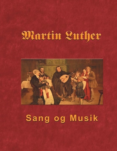 Martin Luther - Sang og Musik. Martin Luthers forord og sange