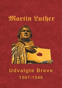 Finn B. Andersen - Martin Luther - Udvalgte Breve - Udvalgte Breve 1507-1546.