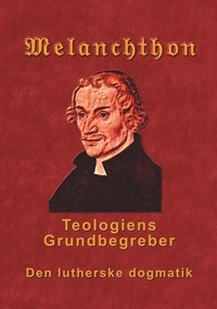 Finn B. Andersen - Melanchthon - Teologiens Grundbegreber - Den Lutherske Dogmatik - Loci Communes 1521.