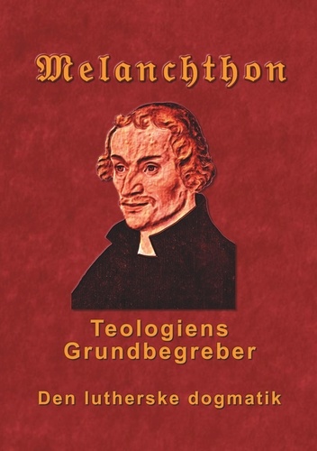 Melanchthon - Teologiens Grundbegreber. Den Lutherske Dogmatik - Loci Communes 1521