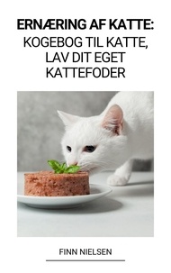  Finn Nielsen - Ernæring af Katte: Kogebog til Katte, Lav dit Eget Kattefoder.