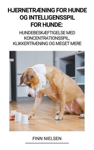 Hjernetræning for Hunde og Intelligensspil for Hunde:   Hundebeskæftigelse med Koncentrationsspil, Klikkertræning og Meget Mere