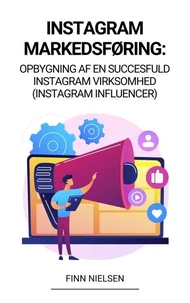 Instagram Markedsføring: Opbygning af en succesfuld Instagram virksomhed  (Instagram Influencer)
