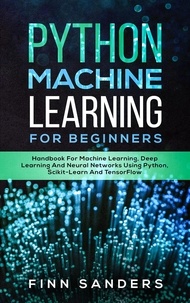  Finn Sanders - Python Machine Learning For Beginners: Handbook For Machine Learning, Deep Learning And Neural Networks Using Python, Scikit-Learn And TensorFlow.