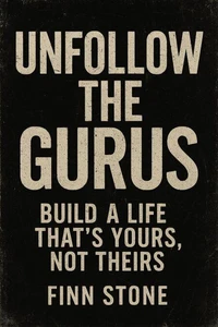 Unfollow the Gurus Build a Life That’s Yours, Not Theirs