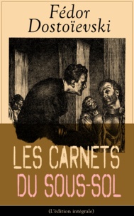Fiodor Dostoïevski et Ely Halpérine-Kaminsky - Les Carnets du sous-sol (L'édition intégrale) - Mémoires écrites dans un souterrain.