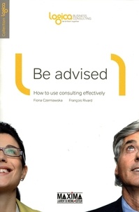 Fiona Czerniawska et François Rivard - Be advised - How to use consulting effectively.