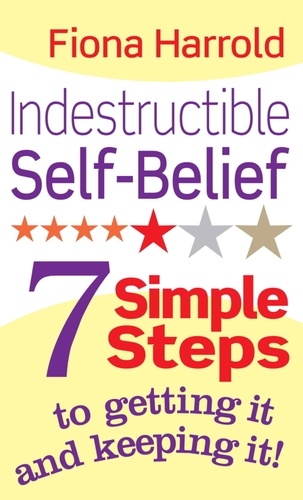 Indestructible Self-Belief. 7 simple steps to getting it and keeping it