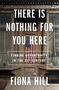 Fiona Hill - There Is Nothing for You Here - Finding Opportunity in the Twenty-First Century.