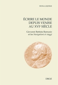Fiona Lejosne - Ecrire le monde depuis Venise au XVIe siècle - Giovanni Battista Ramusio et les Navigationi et viaggi.